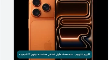 تقييم النجوم.. سلاسة لا مثيل لها في سلسلة آيفون 17 الجديدة